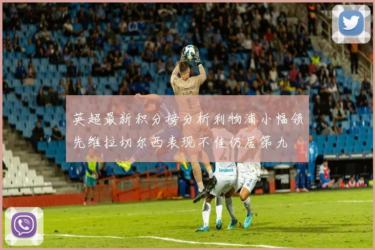 英超最新积分榜分析利物浦小幅领先维拉切尔西表现不佳仍居第九