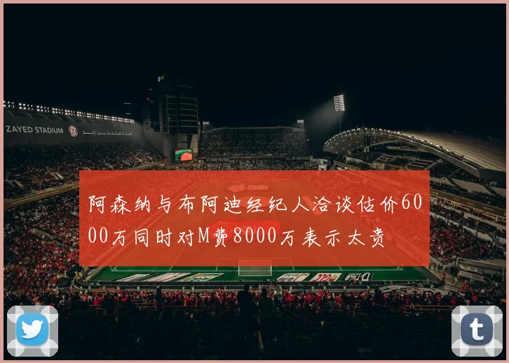 阿森纳与布阿迪经纪人洽谈估价6000万同时对M费8000万表示太贵