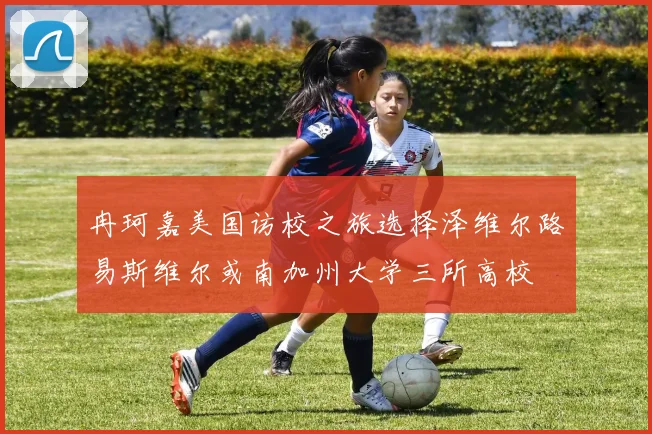 冉珂嘉美国访校之旅选择泽维尔路易斯维尔或南加州大学三所高校