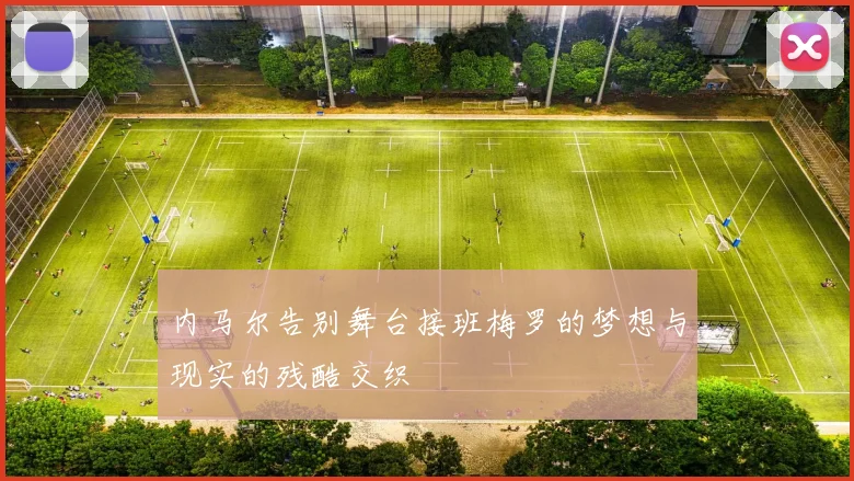 内马尔告别舞台接班梅罗的梦想与现实的残酷交织